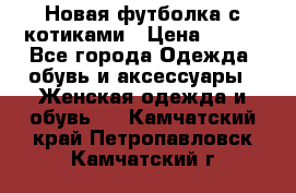 Новая футболка с котиками › Цена ­ 500 - Все города Одежда, обувь и аксессуары » Женская одежда и обувь   . Камчатский край,Петропавловск-Камчатский г.